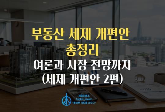 세움인베스트 [부동산 시리즈] 부동산 세제 개편안 총정리, 여론과 시장 전망까지 (세제 개편안 2편)