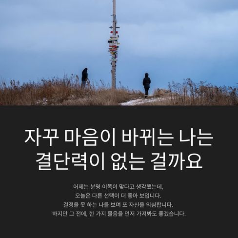 자꾸 마음이 바뀌는 나는 결단력이 없는 걸까요