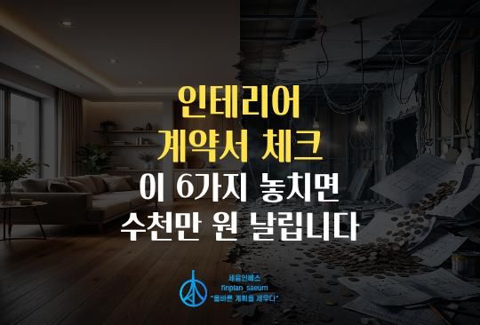 세움인베스트 [부동산 시리즈] 인테리어 계약서 체크, 이 6가지 놓치면 수천만 원 날립니다