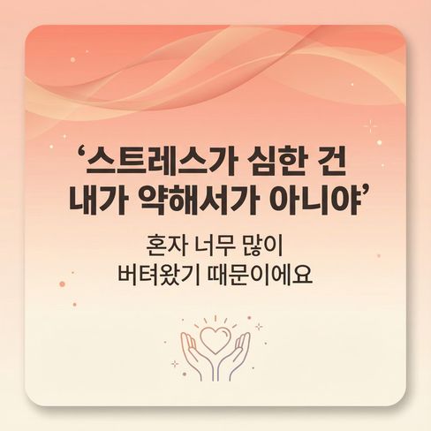 스트레스가 심한 건 내가 약해서가 아니라, 그동안 ‘혼자 너무 많이 버텨왔기’ 때문이에요