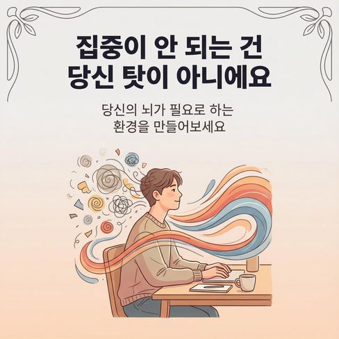 집중이 자꾸 깨지는 건 능력이 부족해서가 아니라, 지금의 구조가 당신의 뇌에 맞지 않기 때문이에요