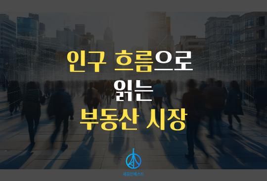 세움인베스트 [부동산 시리즈] 인구 흐름으로 읽은 부동산 시장