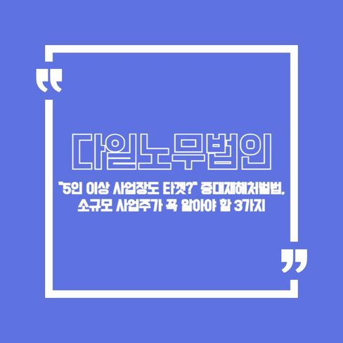 "5인 이상 사업장도 타겟?" 중대재해처벌법, 소규모 사업주가 꼭 알아야 할 3가지