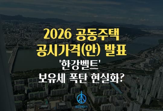 세움인베스트 [부동산 시리즈] 2026 공동주택 공시가격(안) 발표 '한강벨트' 보유세 폭탄 현실화?