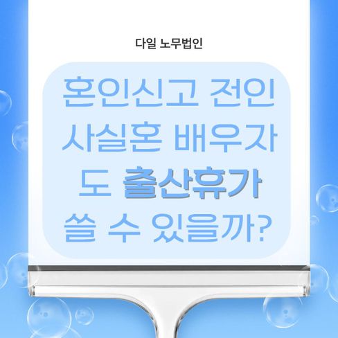 혼인신고 전인 사실혼 배우자도 출산휴가 쓸 수 있을까?