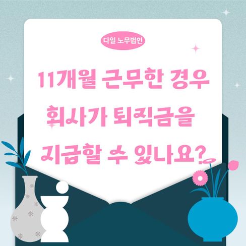 11개월 근무한 경우 회사가 퇴직금을 지급할 수 있나요?