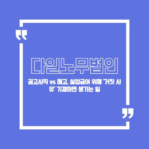 권고사직 vs 해고, 실업급여 위해 '거짓 사유' 기재하면 생기는 일