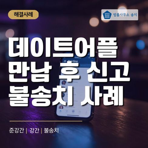 데이트어플 만남 후 성범죄로 고소당한 남성, 불송치 받은 사례